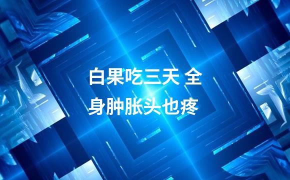 白果吃三天 全身肿胀头也疼